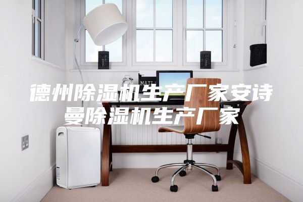 德州除濕機(jī)生產(chǎn)廠家安詩曼除濕機(jī)生產(chǎn)廠家