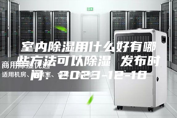 室內(nèi)除濕用什么好有哪些方法可以除濕 發(fā)布時(shí)間：2023-12-18