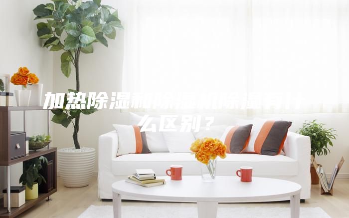 加熱除濕和除濕機除濕有什么區別？