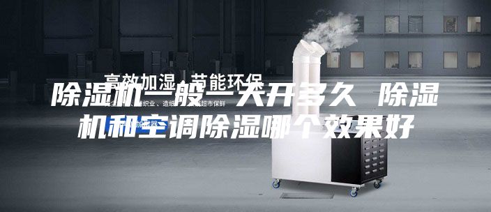 除濕機(jī)一般一天開多久 除濕機(jī)和空調(diào)除濕哪個效果好