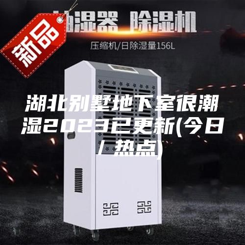 湖北別墅地下室很潮濕2023已更新(今日/熱點)