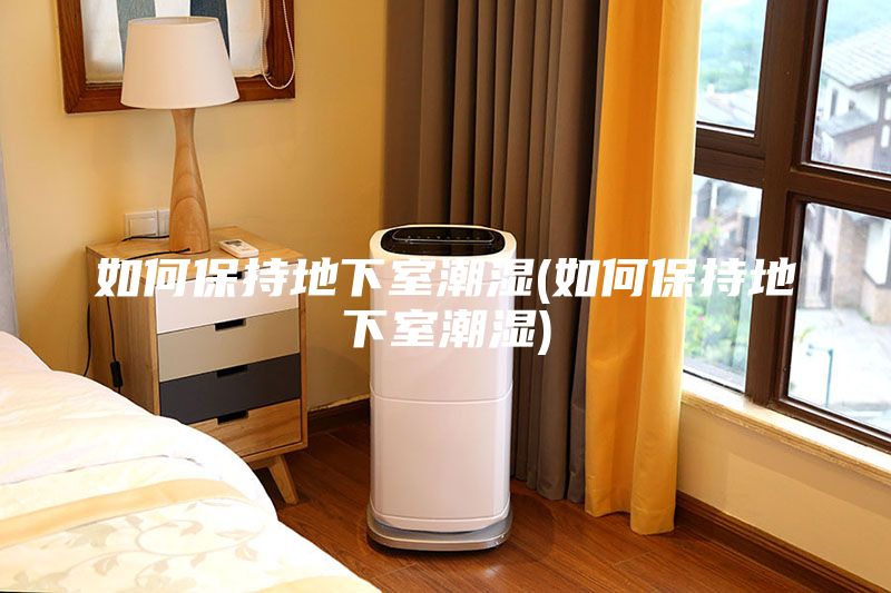 如何保持地下室潮濕(如何保持地下室潮濕)