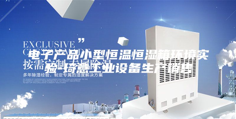 電子產(chǎn)品小型恒溫恒濕箱環(huán)境實驗-琦意工業(yè)設(shè)備生產(chǎn)銷售