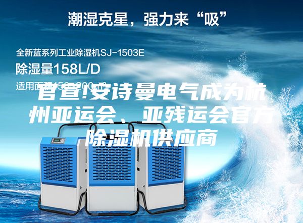 官宣!安詩曼電氣成為杭州亞運(yùn)會(huì)、亞殘運(yùn)會(huì)官方除濕機(jī)供應(yīng)商