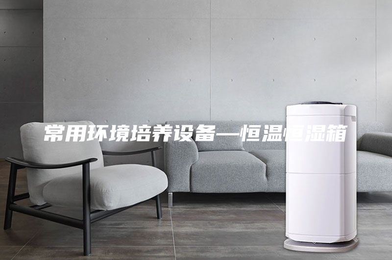 常用環境培養設備—恒溫恒濕箱