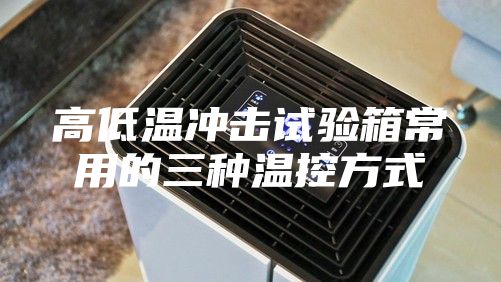 高低溫沖擊試驗(yàn)箱常用的三種溫控方式