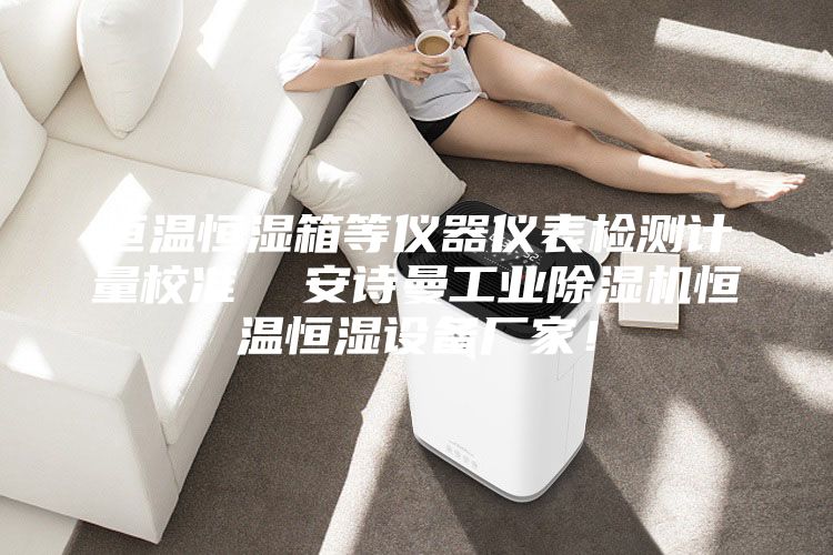 恒溫恒濕箱等儀器儀表檢測計量校準(zhǔn)  安詩曼工業(yè)除濕機(jī)恒溫恒濕設(shè)備廠家！