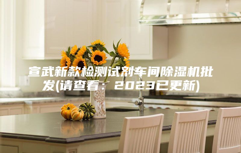 宣武新款檢測試劑車間除濕機(jī)批發(fā)(請查看：2023已更新)