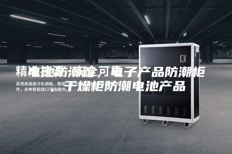 電池防潮箱，電子產品防潮柜，干燥柜防潮電池產品