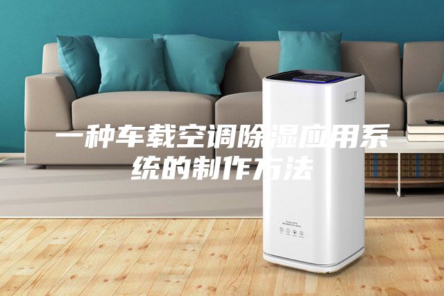 一種車載空調(diào)除濕應(yīng)用系統(tǒng)的制作方法