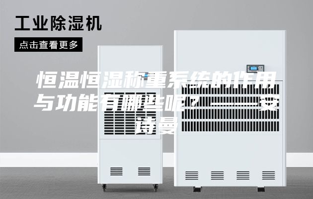 恒溫恒濕稱重系統(tǒng)的作用與功能有哪些呢？——安詩曼