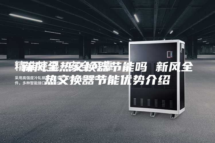 新風(fēng)全熱交換器節(jié)能嗎 新風(fēng)全熱交換器節(jié)能優(yōu)勢(shì)介紹