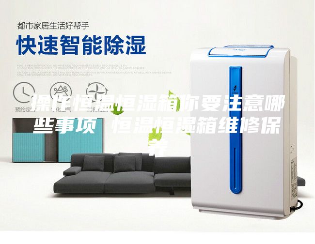 操作恒溫恒濕箱你要注意哪些事項(xiàng) 恒溫恒濕箱維修保養(yǎng)