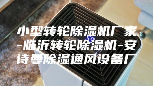 小型轉(zhuǎn)輪除濕機(jī)廠家-臨沂轉(zhuǎn)輪除濕機(jī)-安詩曼除濕通風(fēng)設(shè)備廠