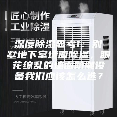 深度除濕思考1：別墅地下室墻面除濕，眼花繚亂的墻面防潮設備我們應該怎么選？