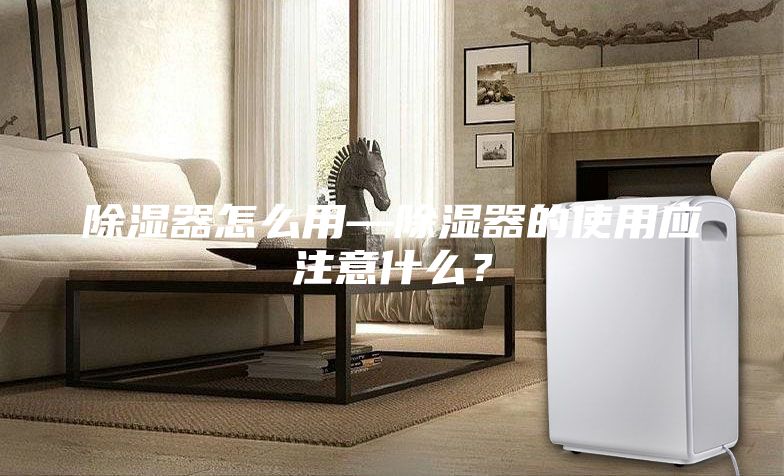 除濕器怎么用—除濕器的使用應注意什么？