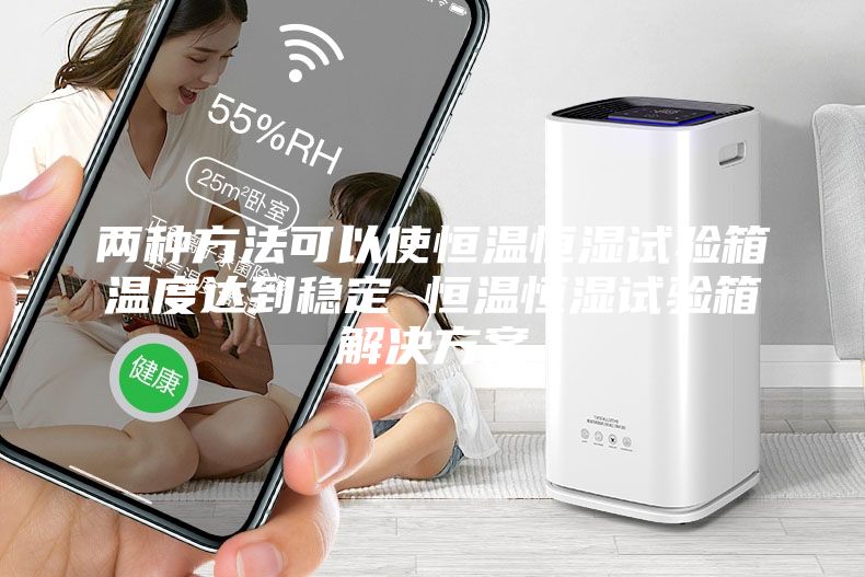 兩種方法可以使恒溫恒濕試驗(yàn)箱溫度達(dá)到穩(wěn)定 恒溫恒濕試驗(yàn)箱解決方案