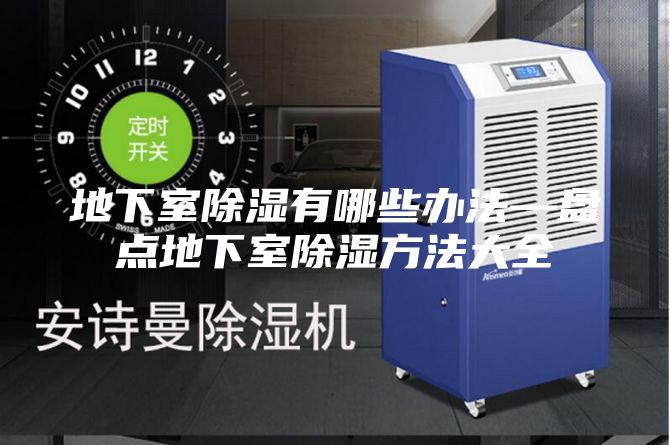 地下室除濕有哪些辦法—盤(pán)點(diǎn)地下室除濕方法大全