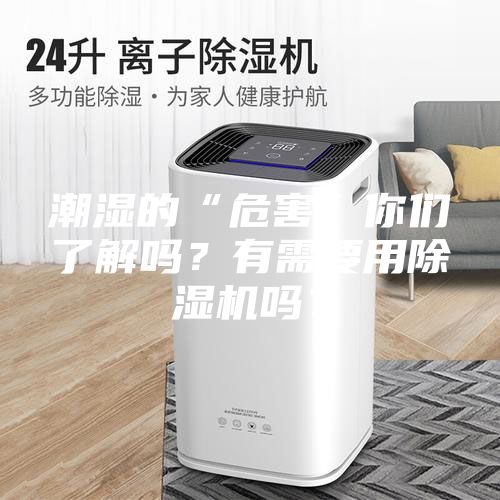 潮濕的“危害”你們了解嗎？有需要用除濕機嗎？