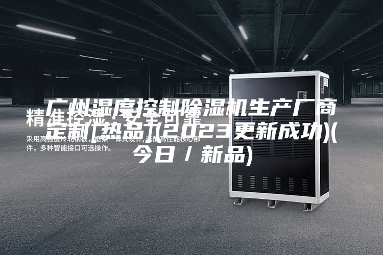 廣州濕度控制除濕機生產廠商定制[熱品](2023更新成功)(今日／新品)