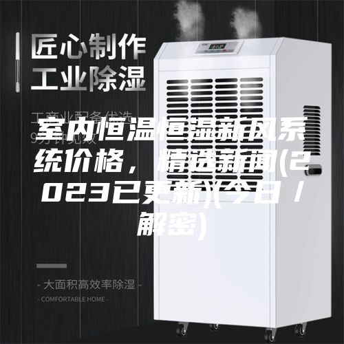 室內恒溫恒濕新風系統價格，精選新聞(2023已更新)(今日／解密)