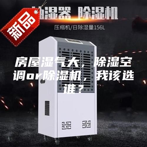 房屋濕氣大，除濕空調(diào)or除濕機(jī)，我該選誰？