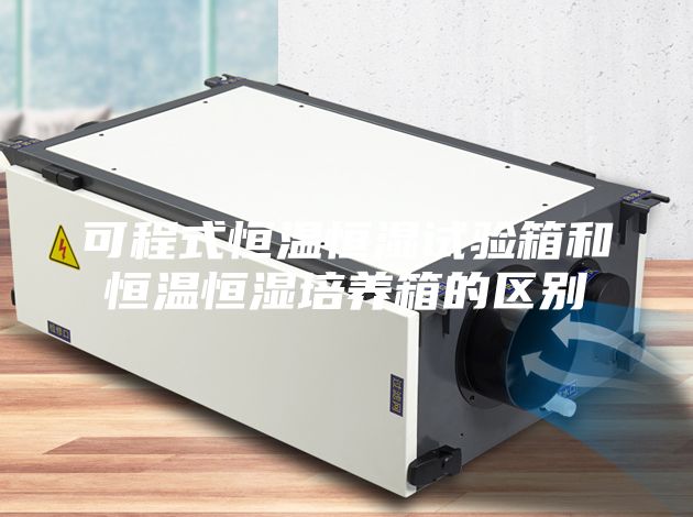 可程式恒溫恒濕試驗(yàn)箱和恒溫恒濕培養(yǎng)箱的區(qū)別