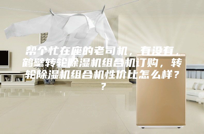 幫個忙在座的老司機，有沒有，鶴壁轉輪除濕機組合機訂購，轉輪除濕機組合機性價比怎么樣？？