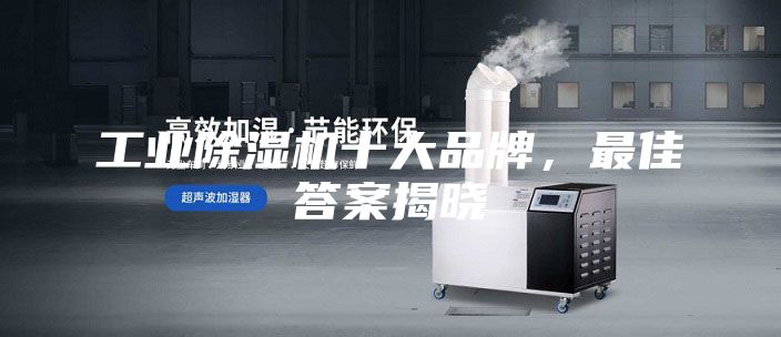 工業(yè)除濕機十大品牌，最佳答案揭曉
