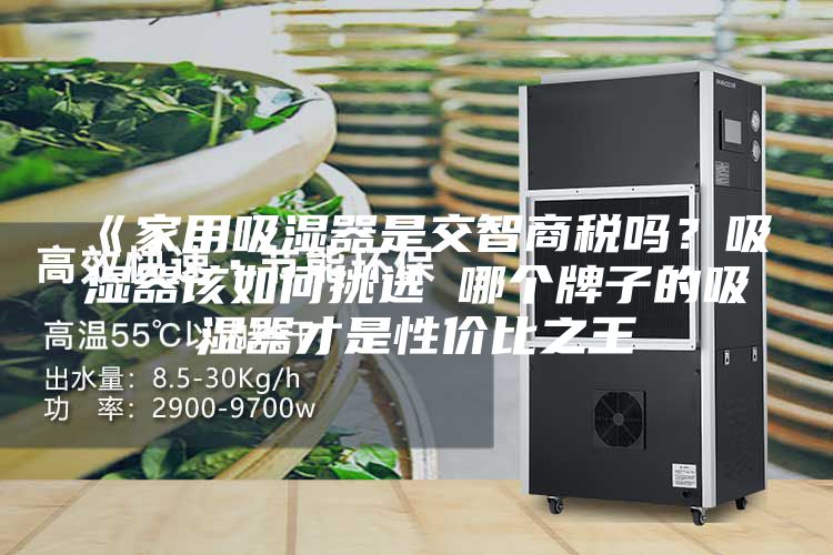 《家用吸濕器是交智商稅嗎？吸濕器該如何挑選 哪個(gè)牌子的吸濕器才是性價(jià)比之王