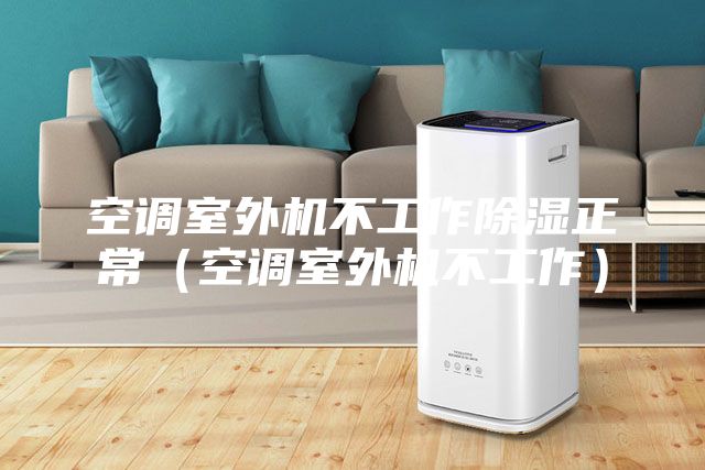 空調室外機不工作除濕正常（空調室外機不工作）