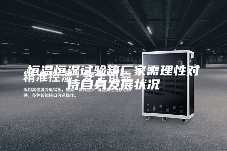 恒溫恒濕試驗(yàn)箱廠家需理性對(duì)待自身發(fā)展?fàn)顩r