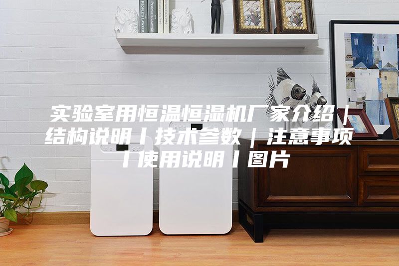 實(shí)驗(yàn)室用恒溫恒濕機(jī)廠家介紹｜結(jié)構(gòu)說明丨技術(shù)參數(shù)｜注意事項(xiàng)丨使用說明丨圖片
