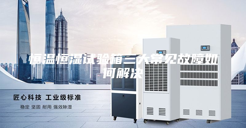 恒溫恒濕試驗(yàn)箱三大常見故障如何解決