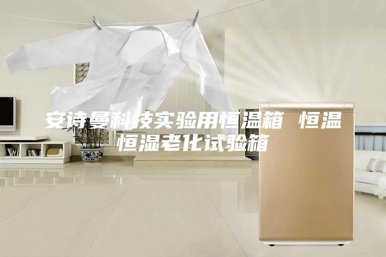 安詩曼科技實驗用恒溫箱 恒溫恒濕老化試驗箱