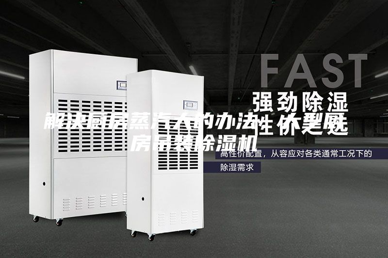 解決廚房蒸汽大的辦法,大型廚房吊裝除濕機