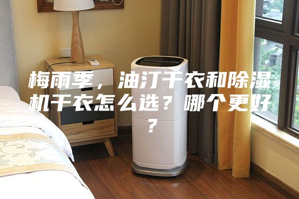 梅雨季，油汀干衣和除濕機干衣怎么選？哪個更好？
