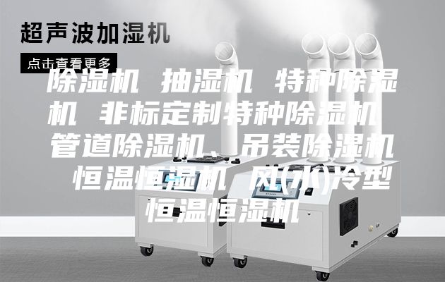 除濕機 抽濕機 特種除濕機 非標定制特種除濕機 管道除濕機、吊裝除濕機 恒溫恒濕機 風(水)冷型恒溫恒濕機