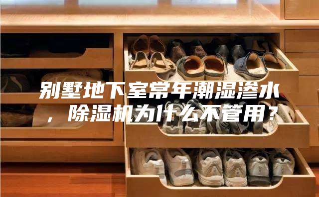 別墅地下室常年潮濕滲水,除濕機(jī)為什么不管用?