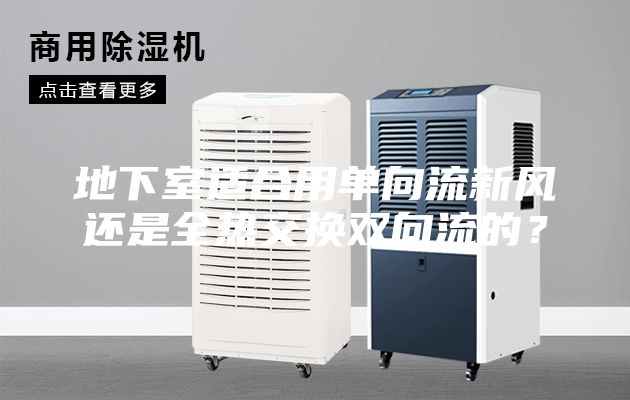 地下室適合用單向流新風(fēng)還是全熱交換雙向流的？