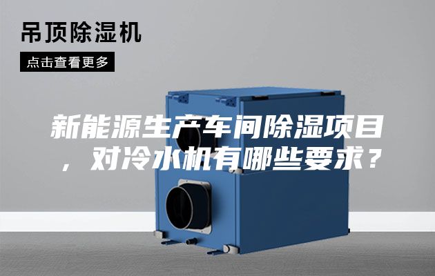 新能源生產(chǎn)車(chē)間除濕項(xiàng)目，對(duì)冷水機(jī)有哪些要求？