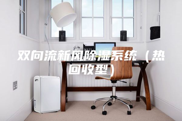雙向流新風(fēng)除濕系統(tǒng)(熱回收型)