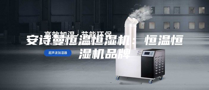 安詩曼恒溫恒濕機(jī)：恒溫恒濕機(jī)品牌