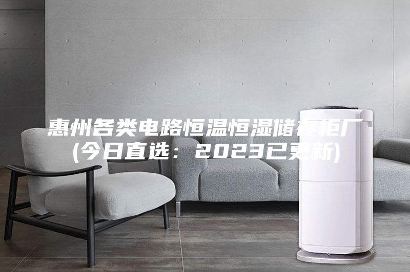 惠州各類電路恒溫恒濕儲存柜廠(今日直選：2023已更新)