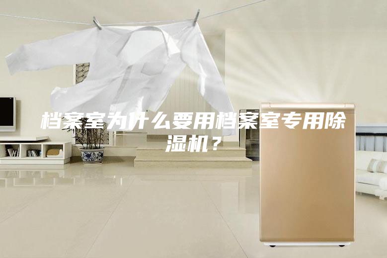 檔案室為什么要用檔案室專用除濕機？