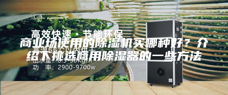 商業(yè)場使用的除濕機買哪種好？介紹下挑選商用除濕器的一些方法