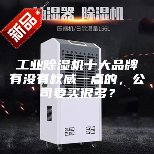 工業(yè)除濕機十大品牌有沒有權(quán)威一點的,公司要買很多?