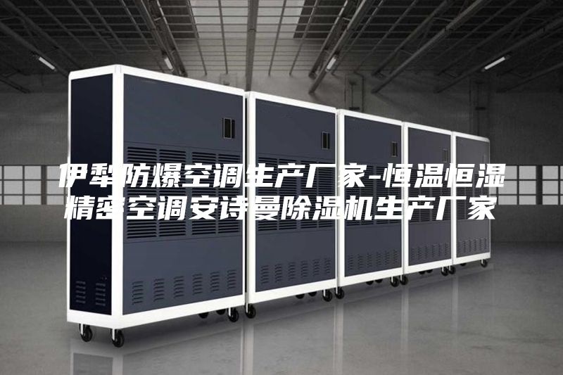伊犁防爆空調生產廠家-恒溫恒濕精密空調安詩曼除濕機生產廠家