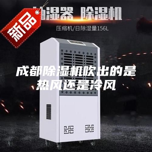 成都除濕機吹出的是熱風(fēng)還是冷風(fēng)