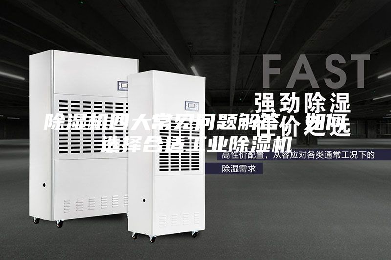 除濕機(jī)四大常見(jiàn)問(wèn)題解答，如何選擇合適工業(yè)除濕機(jī)